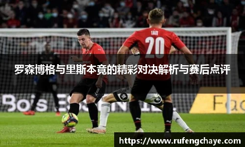 罗森博格与里斯本竟的精彩对决解析与赛后点评