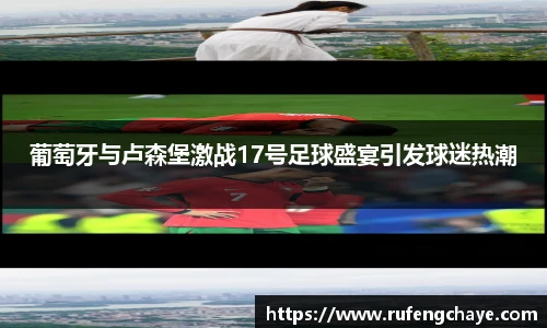 葡萄牙与卢森堡激战17号足球盛宴引发球迷热潮