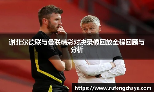 谢菲尔德联与曼联精彩对决录像回放全程回顾与分析